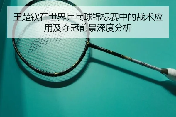 王楚钦在世界乒乓球锦标赛中的战术应用及夺冠前景深度分析