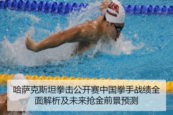 哈萨克斯坦拳击公开赛中国拳手战绩全面解析及未来抢金前景预测